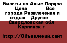 Билеты на Алые Паруса  › Цена ­ 1 400 - Все города Развлечения и отдых » Другое   . Свердловская обл.,Карпинск г.